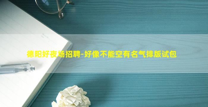 德阳好夜场招聘-好像不能空有名气排版试包